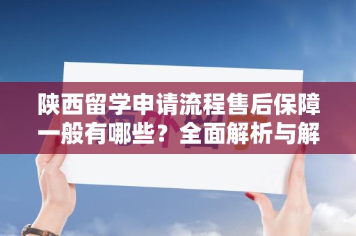 陕西留学申请流程售后保障一般有哪些？全面解析与解答