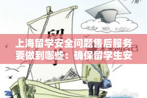 上海留学安全问题售后服务要做到哪些：确保留学生安全的关键要素