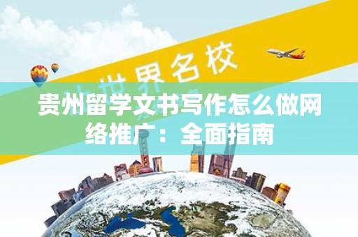 贵州留学文书写作怎么做网络推广：全面指南