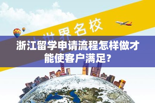 浙江留学申请流程怎样做才能使客户满足？