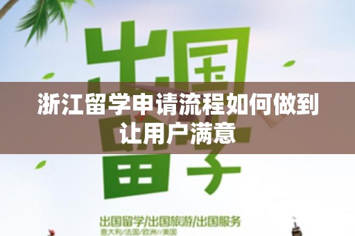 浙江留学申请流程如何做到让用户满意