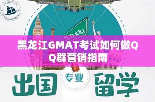 黑龙江GMAT考试如何做QQ群营销指南