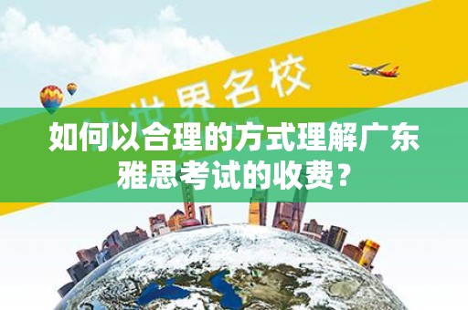 如何以合理的方式理解广东雅思考试的收费？