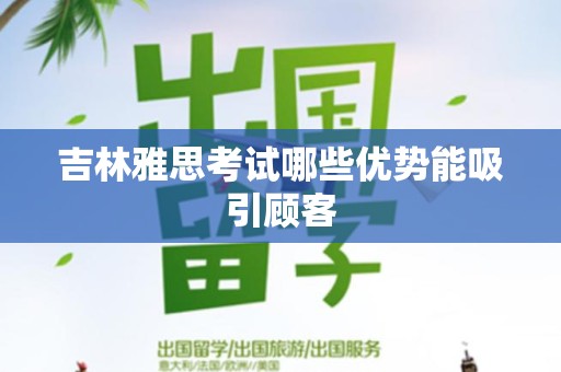 吉林雅思考试哪些优势能吸引顾客
