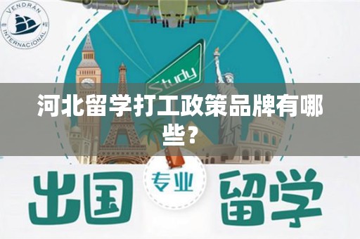河北留学打工政策品牌有哪些？