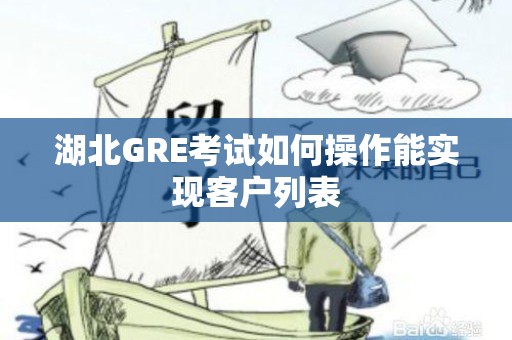 湖北GRE考试如何操作能实现客户列表