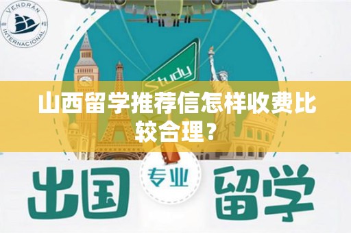 山西留学推荐信怎样收费比较合理？
