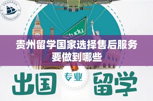 贵州留学国家选择售后服务要做到哪些