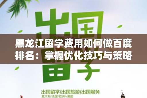 黑龙江留学费用如何做百度排名：掌握优化技巧与策略
