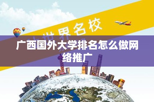 广西国外大学排名怎么做网络推广
