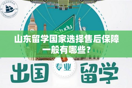 山东留学国家选择售后保障一般有哪些？