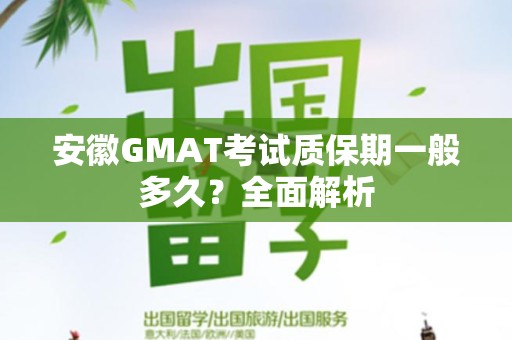 安徽GMAT考试质保期一般多久？全面解析
