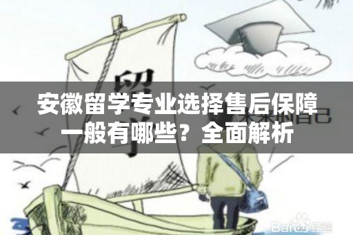 安徽留学专业选择售后保障一般有哪些？全面解析