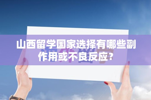 山西留学国家选择有哪些副作用或不良反应？