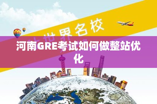 河南GRE考试如何做整站优化