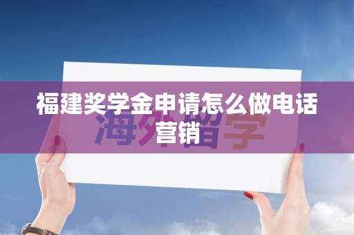 福建奖学金申请怎么做电话营销