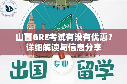 山西GRE考试有没有优惠？详细解读与信息分享