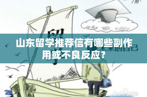 山东留学推荐信有哪些副作用或不良反应？