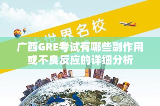 广西GRE考试有哪些副作用或不良反应的详细分析