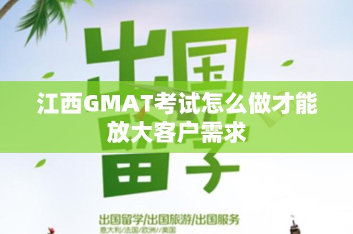 江西GMAT考试怎么做才能放大客户需求