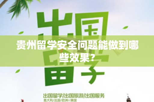 贵州留学安全问题能做到哪些效果？