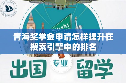 青海奖学金申请怎样提升在搜索引擎中的排名