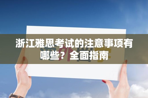 浙江雅思考试的注意事项有哪些？全面指南