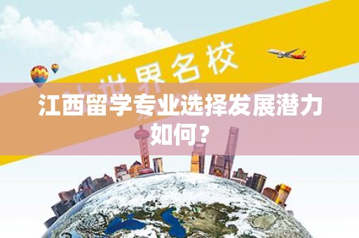 江西留学专业选择发展潜力如何？