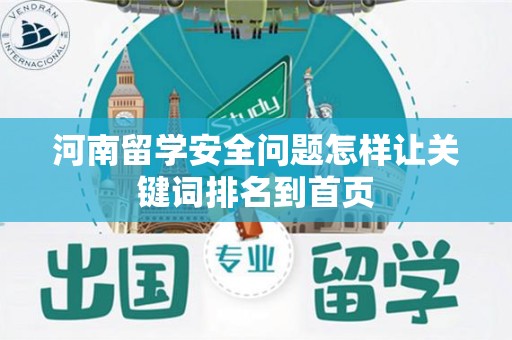 河南留学安全问题怎样让关键词排名到首页