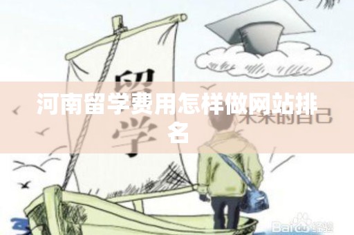 河南留学费用怎样做网站排名