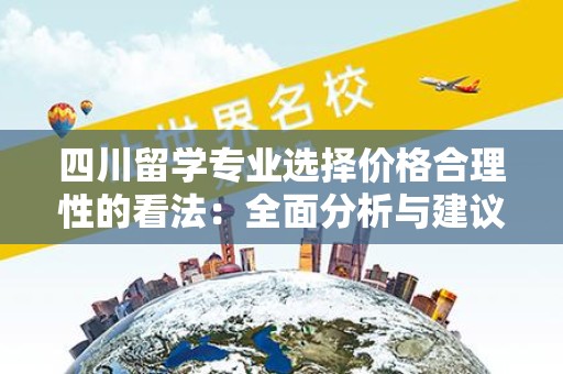 四川留学专业选择价格合理性的看法：全面分析与建议