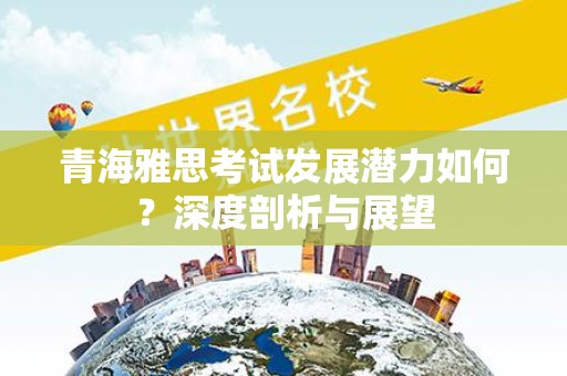 青海雅思考试发展潜力如何？深度剖析与展望
