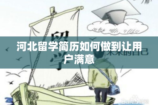河北留学简历如何做到让用户满意
