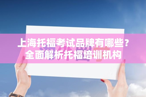 上海托福考试品牌有哪些？全面解析托福培训机构