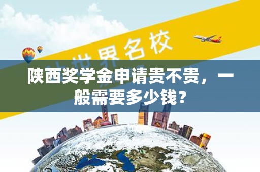陕西奖学金申请贵不贵，一般需要多少钱？