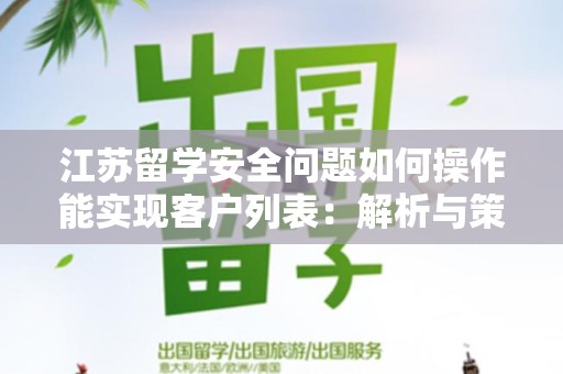 江苏留学安全问题如何操作能实现客户列表：解析与策略