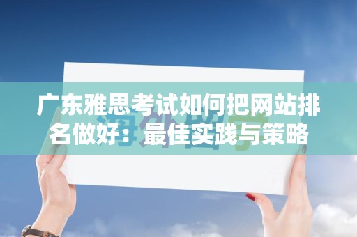 广东雅思考试如何把网站排名做好：最佳实践与策略