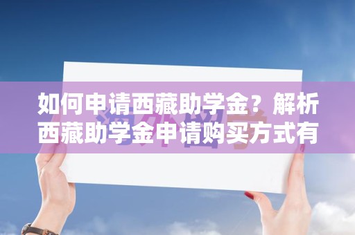 如何申请西藏助学金？解析西藏助学金申请购买方式有哪些