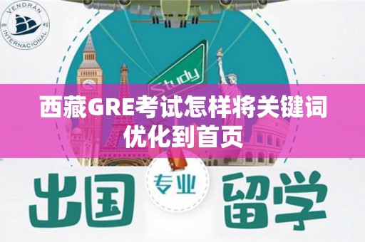 西藏GRE考试怎样将关键词优化到首页