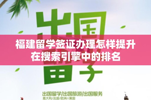 福建留学签证办理怎样提升在搜索引擎中的排名