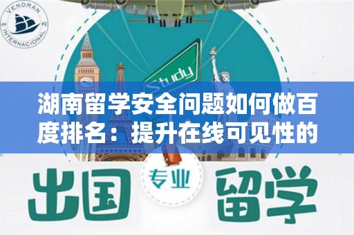湖南留学安全问题如何做百度排名：提升在线可见性的完整指南