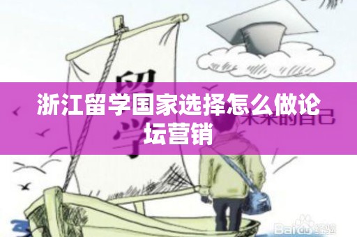 浙江留学国家选择怎么做论坛营销