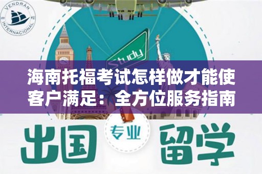 海南托福考试怎样做才能使客户满足：全方位服务指南