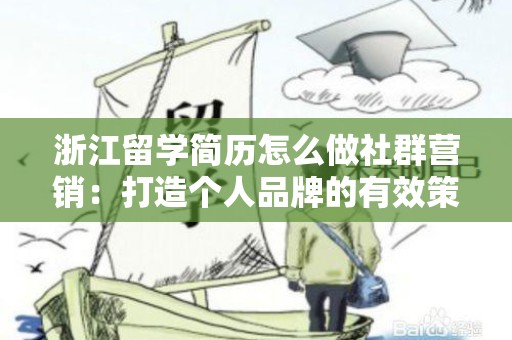 浙江留学简历怎么做社群营销：打造个人品牌的有效策略
