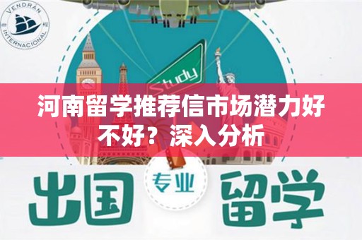 河南留学推荐信市场潜力好不好？深入分析