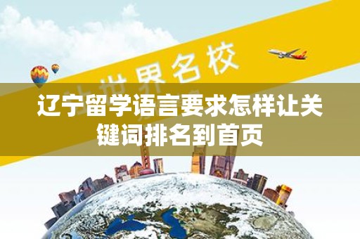 辽宁留学语言要求怎样让关键词排名到首页