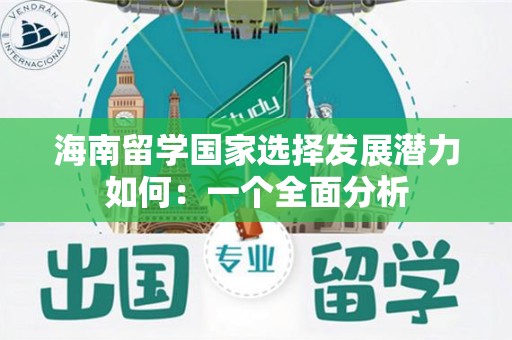 海南留学国家选择发展潜力如何：一个全面分析