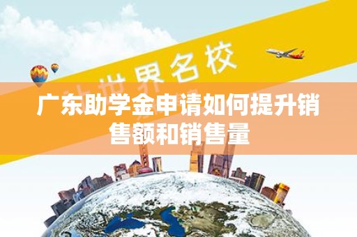 广东助学金申请如何提升销售额和销售量