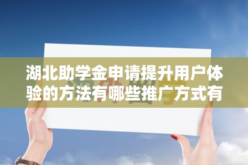 湖北助学金申请提升用户体验的方法有哪些推广方式有哪些