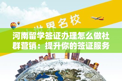 河南留学签证办理怎么做社群营销：提升你的签证服务知名度
